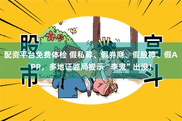 配资平台免费体检 假私募、假券商、假股神、假APP，多地证监局提示“李鬼”出没！