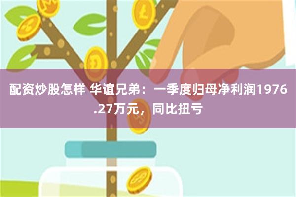 配资炒股怎样 华谊兄弟：一季度归母净利润1976.27万元，同比扭亏