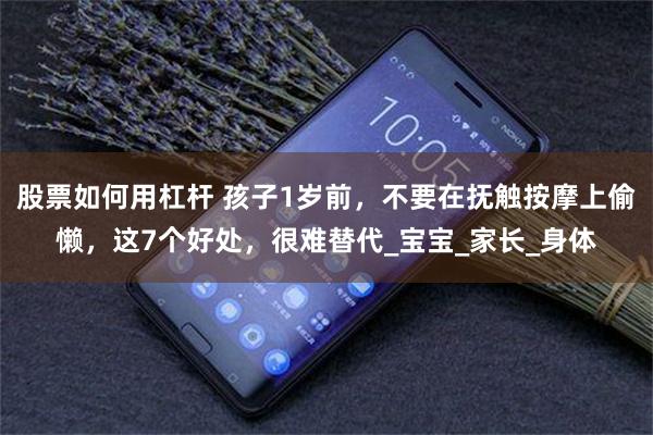 股票如何用杠杆 孩子1岁前，不要在抚触按摩上偷懒，这7个好处，很难替代_宝宝_家长_身体