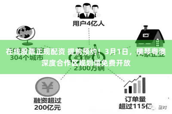 在线股票正规配资 提前预约！3月1日，横琴粤澳深度合作区规划馆免费开放