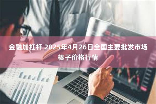 金融加杠杆 2025年4月26日全国主要批发市场榛子价格行情
