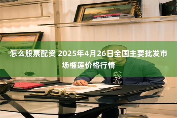 怎么股票配资 2025年4月26日全国主要批发市场榴莲价格行情