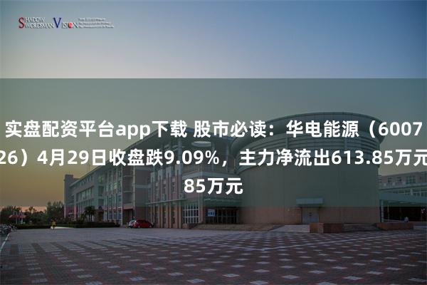 实盘配资平台app下载 股市必读：华电能源（600726）4月29日收盘跌9.09%，主力净流出613.85万元