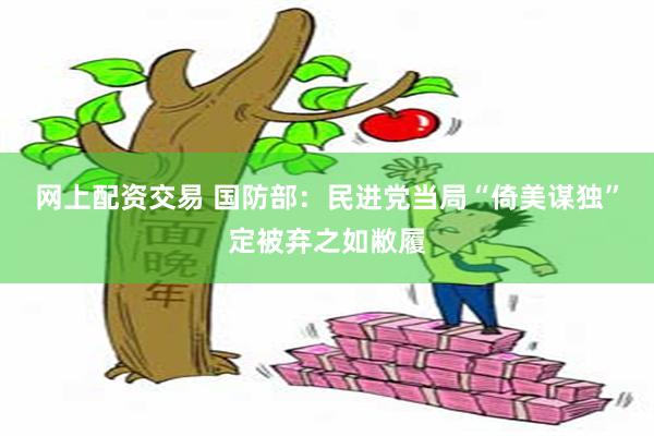 网上配资交易 国防部：民进党当局“倚美谋独”定被弃之如敝履