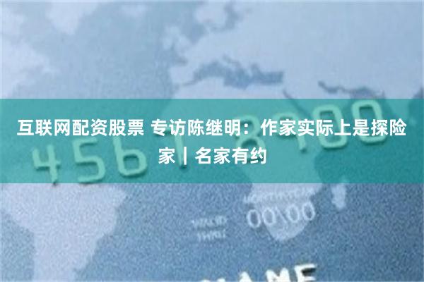 互联网配资股票 专访陈继明：作家实际上是探险家｜名家有约