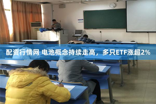 配资行情网 电池概念持续走高，多只ETF涨超2%