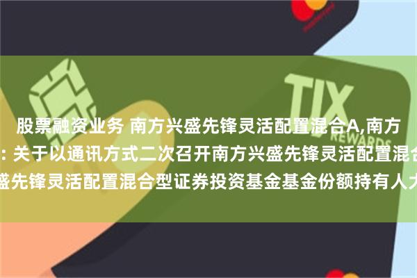 股票融资业务 南方兴盛先锋灵活配置混合A,南方兴盛先锋灵活配置混合C: 关于以通讯方式二次召开南方兴盛先锋灵活配置混合型证券投资基金基金份额持有人大会的公告