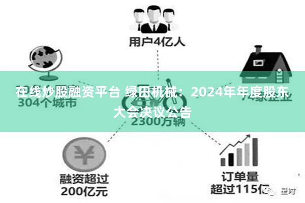 在线炒股融资平台 绿田机械：2024年年度股东大会决议公告