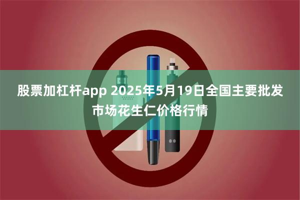 股票加杠杆app 2025年5月19日全国主要批发市场花生仁价格行情