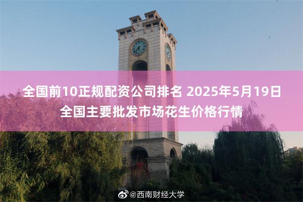 全国前10正规配资公司排名 2025年5月19日全国主要批发市场花生价格行情