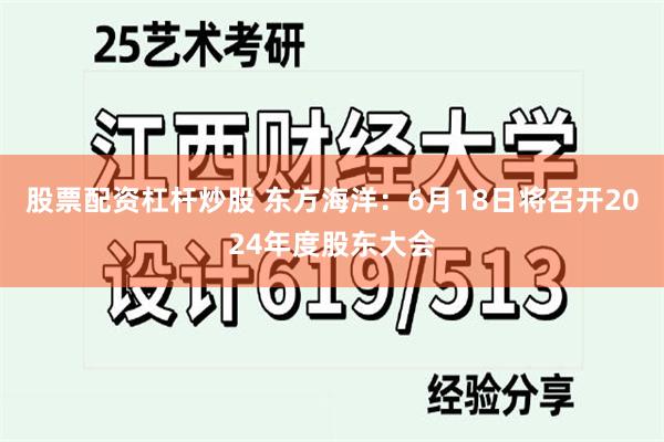 股票配资杠杆炒股 东方海洋：6月18日将召开2024年度股东大会