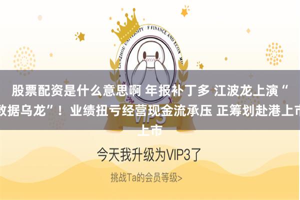 股票配资是什么意思啊 年报补丁多 江波龙上演“数据乌龙”！业绩扭亏经营现金流承压 正筹划赴港上市