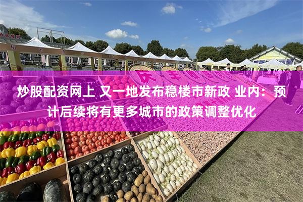 炒股配资网上 又一地发布稳楼市新政 业内：预计后续将有更多城市的政策调整优化