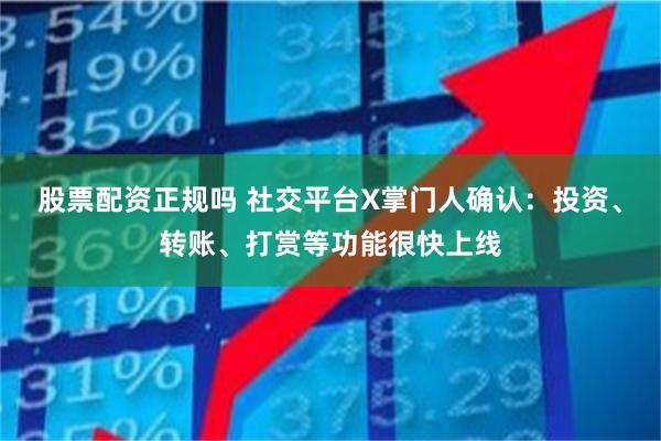 股票配资正规吗 社交平台X掌门人确认：投资、转账、打赏等功能很快上线