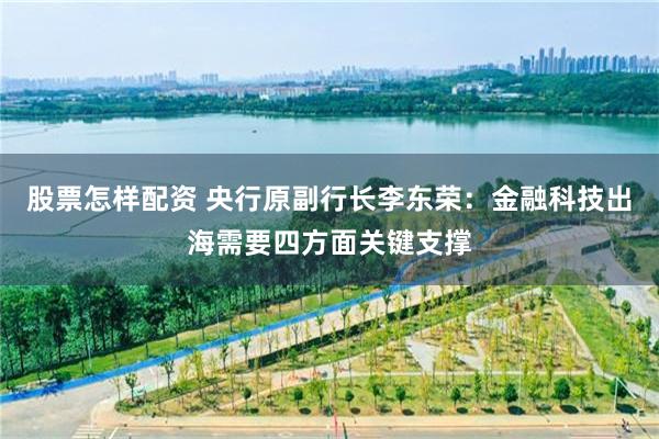 股票怎样配资 央行原副行长李东荣：金融科技出海需要四方面关键支撑