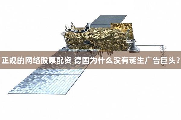 正规的网络股票配资 德国为什么没有诞生广告巨头？