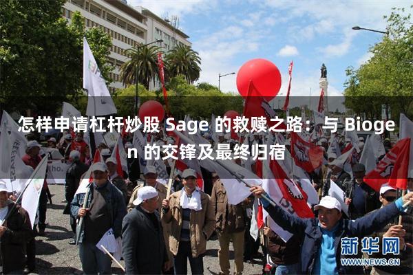 怎样申请杠杆炒股 Sage 的救赎之路：与 Biogen 的交锋及最终归宿