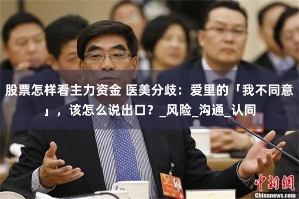 股票怎样看主力资金 医美分歧：爱里的「我不同意」，该怎么说出口？_风险_沟通_认同