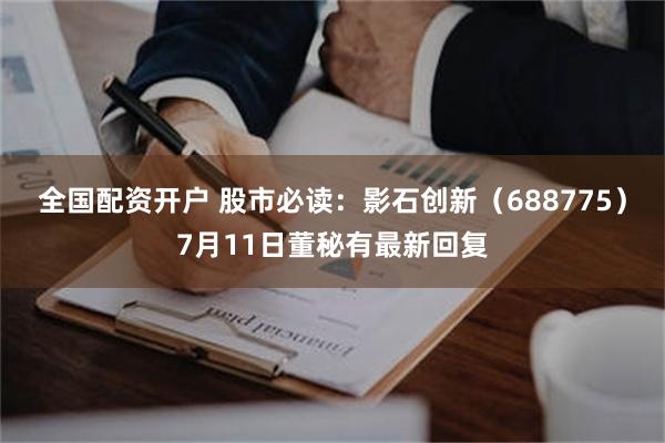 全国配资开户 股市必读：影石创新（688775）7月11日董秘有最新回复