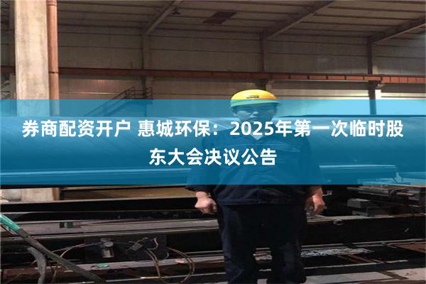 券商配资开户 惠城环保：2025年第一次临时股东大会决议公告