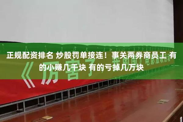 正规配资排名 炒股罚单接连！事关两券商员工 有的小赚几千块 有的亏掉几万块