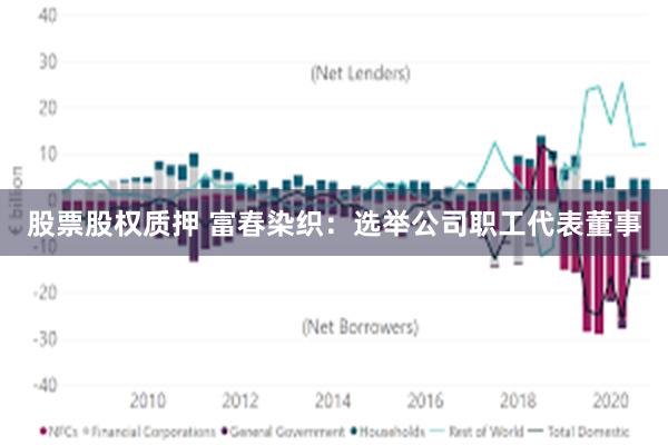 股票股权质押 富春染织：选举公司职工代表董事