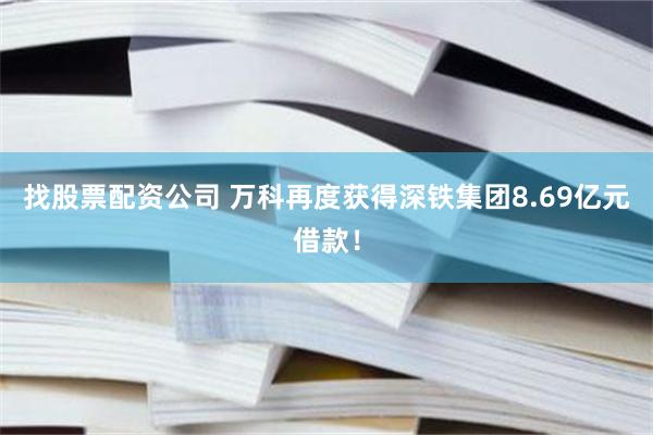 找股票配资公司 万科再度获得深铁集团8.69亿元借款！