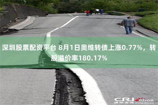 深圳股票配资平台 8月1日奥维转债上涨0.77%，转股溢价率180.17%