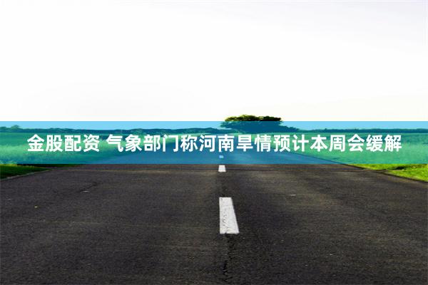 金股配资 气象部门称河南旱情预计本周会缓解