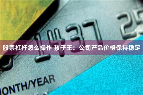 股票杠杆怎么操作 孩子王：公司产品价格保持稳定