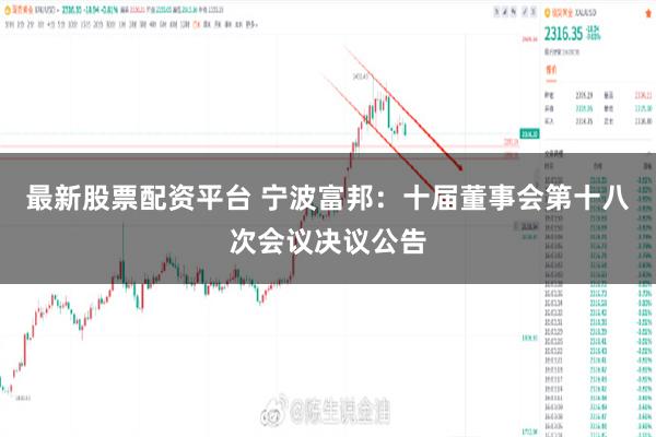 最新股票配资平台 宁波富邦：十届董事会第十八次会议决议公告