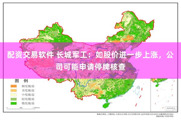 配资交易软件 长城军工：如股价进一步上涨，公司可能申请停牌核查