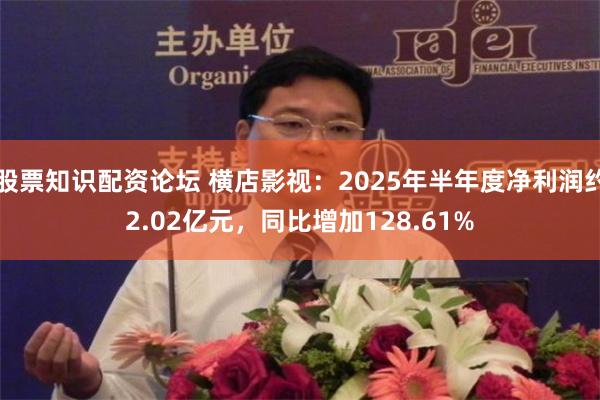 股票知识配资论坛 横店影视：2025年半年度净利润约2.02亿元，同比增加128.61%
