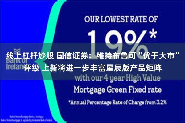 线上杠杆炒股 国信证券：维持布鲁可“优于大市”评级 上新将进一步丰富星辰版产品矩阵