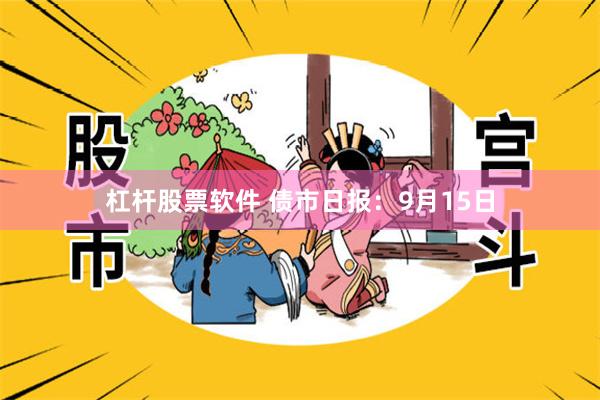 杠杆股票软件 债市日报：9月15日