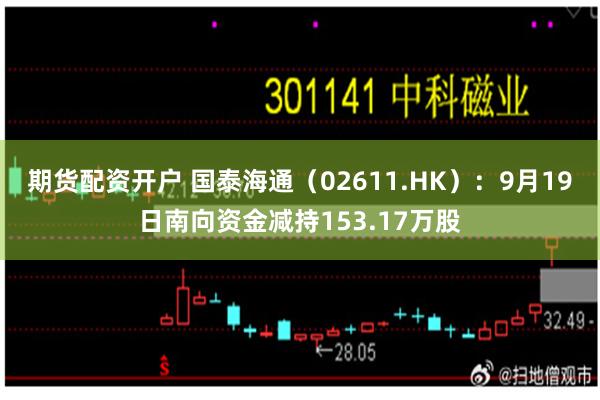 期货配资开户 国泰海通(02611.HK):9月19日南向资金减持153.17万股