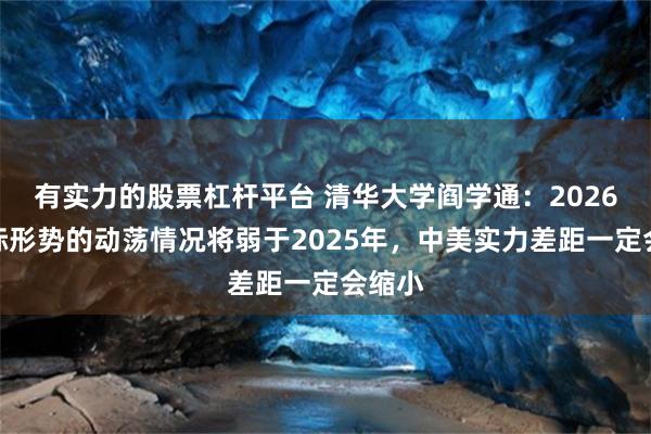 有实力的股票杠杆平台 清华大学阎学通：2026年国际形势的动荡情况将弱于2025年，中美实力差距一定会缩小