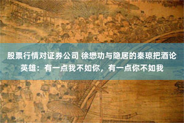 股票行情对证券公司 徐懋功与隐居的秦琼把酒论英雄：有一点我不如你，有一点你不如我
