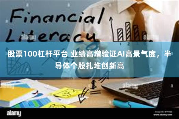 股票100杠杆平台 业绩高增验证AI高景气度，半导体个股扎堆创新高