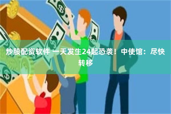 炒股配资软件 一天发生24起恐袭！中使馆：尽快转移