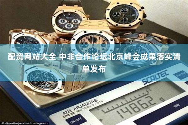 配资网站大全 中非合作论坛北京峰会成果落实清单发布