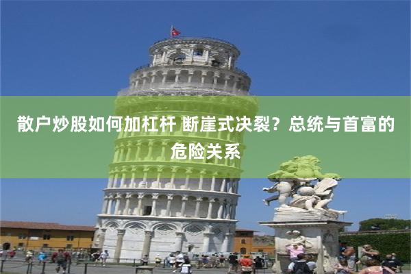散户炒股如何加杠杆 断崖式决裂？总统与首富的危险关系