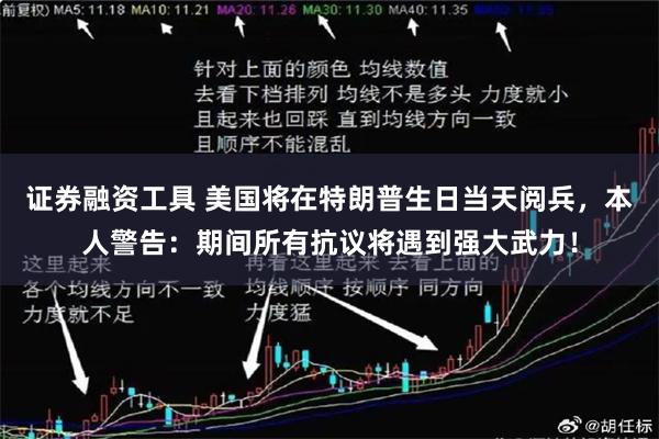 证券融资工具 美国将在特朗普生日当天阅兵，本人警告：期间所有抗议将遇到强大武力！