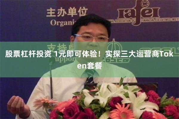 股票杠杆投资 1元即可体验！实探三大运营商Token套餐