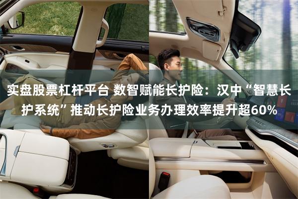 实盘股票杠杆平台 数智赋能长护险:汉中“智慧长护系统”推动长护险业务办理效率提升超60%