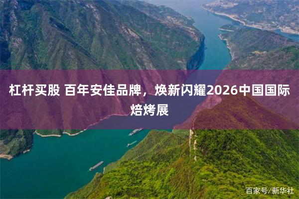 杠杆买股 百年安佳品牌,焕新闪耀2026中国国际焙烤展