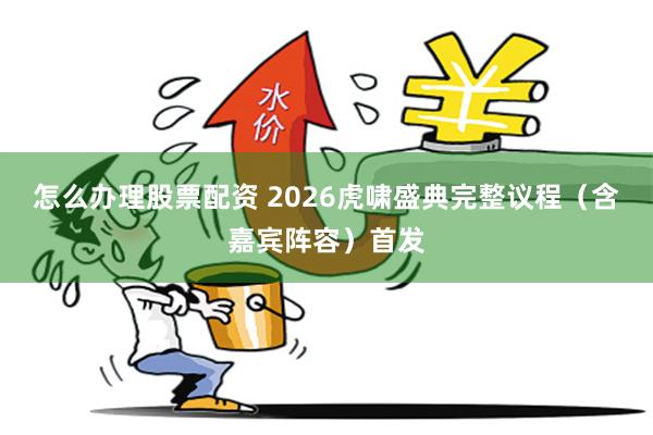 怎么办理股票配资 2026虎啸盛典完整议程（含嘉宾阵容）首发