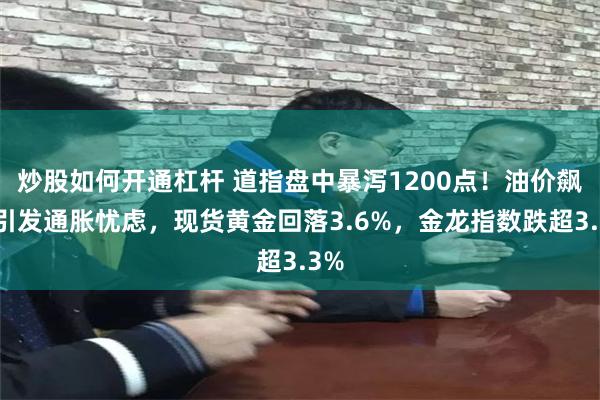 炒股如何开通杠杆 道指盘中暴泻1200点！油价飙升引发通胀忧虑，现货黄金回落3.6%，金龙指数跌超3.3%