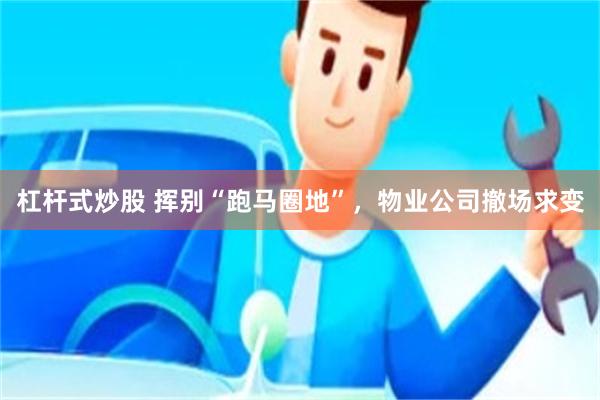 杠杆式炒股 挥别“跑马圈地”，物业公司撤场求变