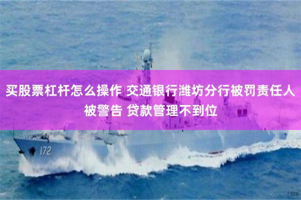 买股票杠杆怎么操作 交通银行潍坊分行被罚责任人被警告 贷款管理不到位